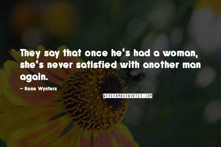 Rose Wynters Quotes: They say that once he's had a woman, she's never satisfied with another man again.