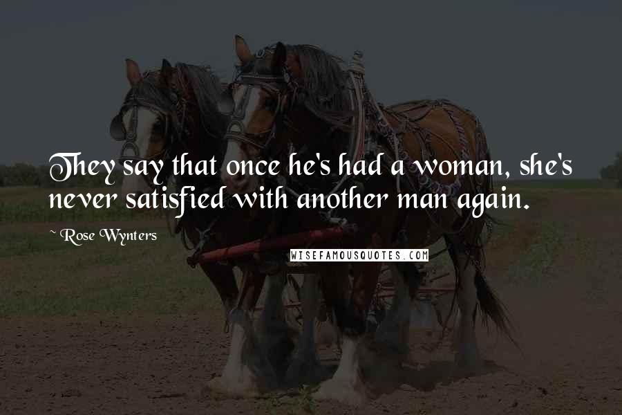 Rose Wynters Quotes: They say that once he's had a woman, she's never satisfied with another man again.