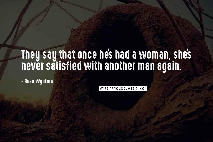 Rose Wynters Quotes: They say that once he's had a woman, she's never satisfied with another man again.