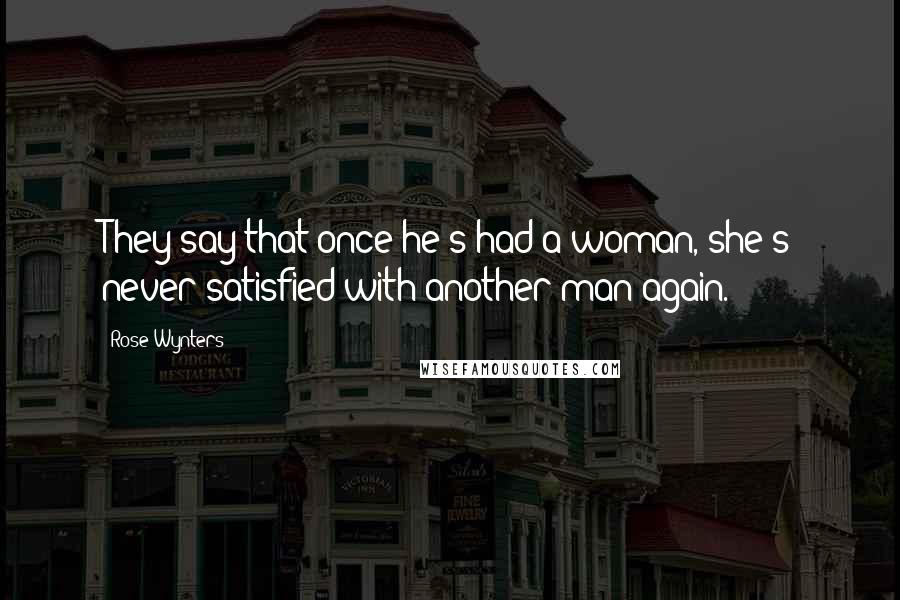 Rose Wynters Quotes: They say that once he's had a woman, she's never satisfied with another man again.