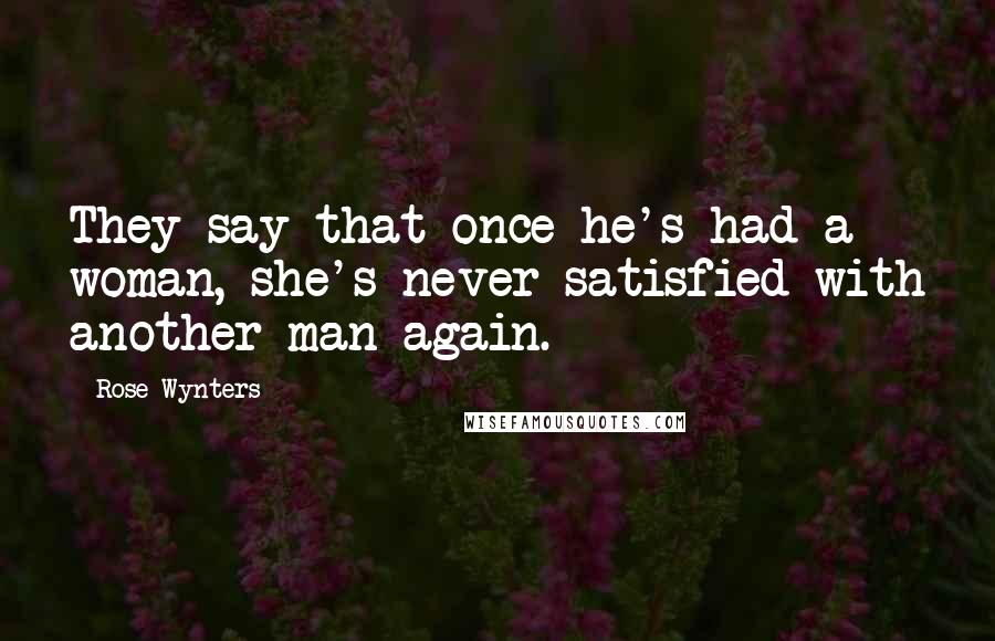 Rose Wynters Quotes: They say that once he's had a woman, she's never satisfied with another man again.