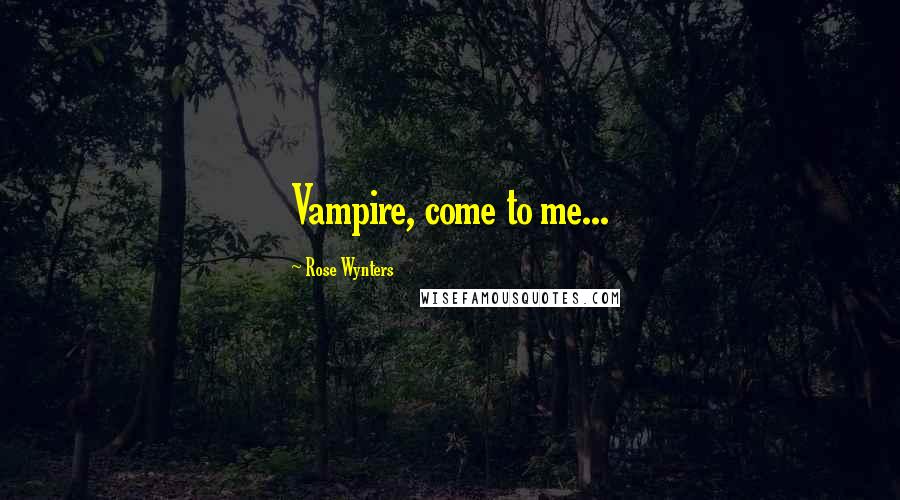 Rose Wynters Quotes: Vampire, come to me...