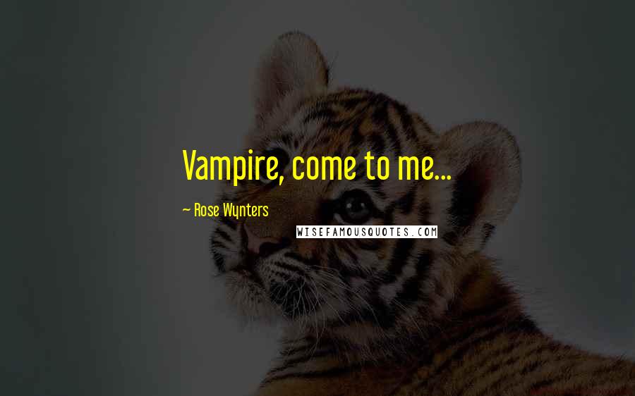 Rose Wynters Quotes: Vampire, come to me...