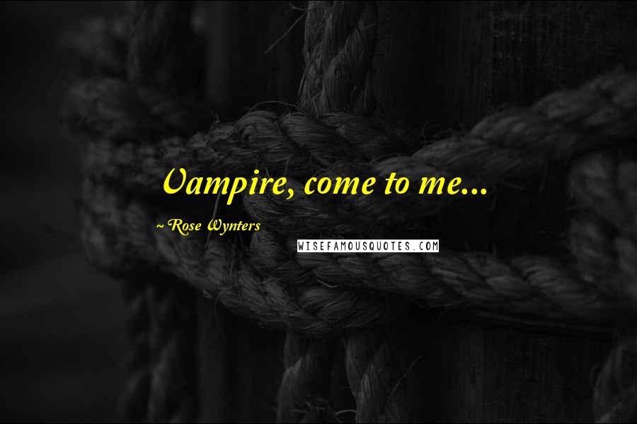 Rose Wynters Quotes: Vampire, come to me...