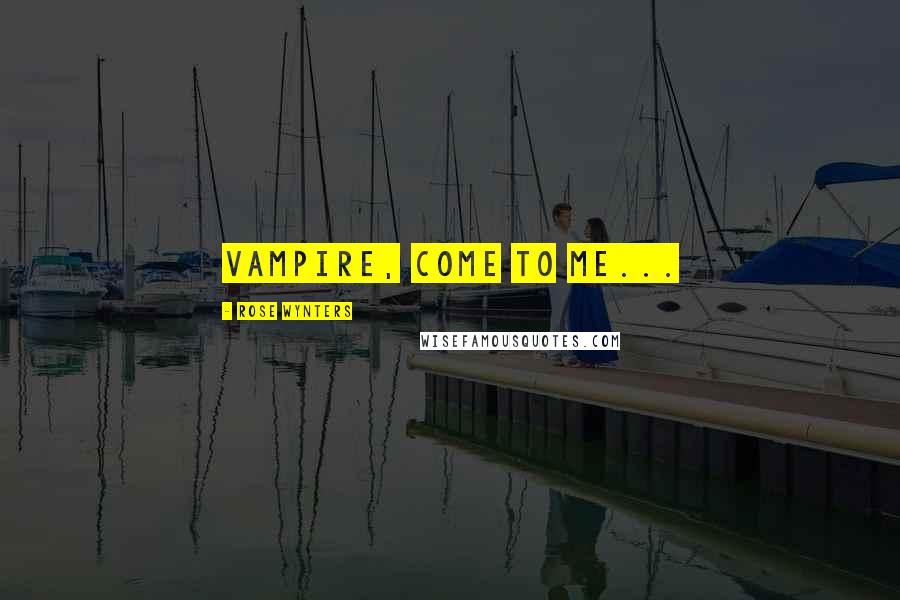 Rose Wynters Quotes: Vampire, come to me...