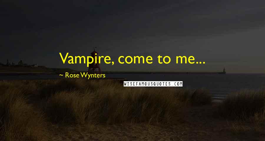 Rose Wynters Quotes: Vampire, come to me...