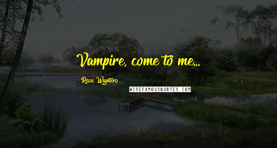 Rose Wynters Quotes: Vampire, come to me...