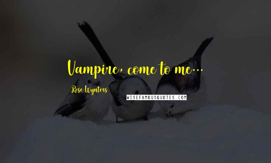 Rose Wynters Quotes: Vampire, come to me...