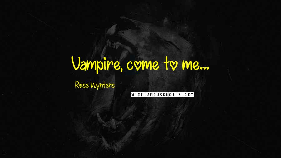 Rose Wynters Quotes: Vampire, come to me...