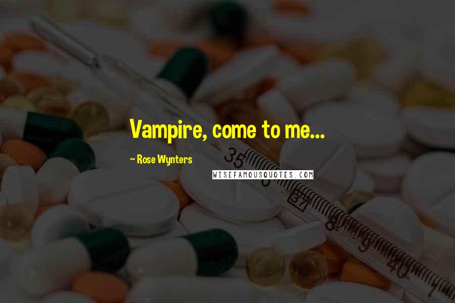 Rose Wynters Quotes: Vampire, come to me...