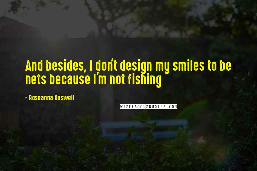 Roseanna Boswell Quotes: And besides, I don't design my smiles to be nets because I'm not fishing