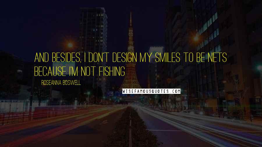 Roseanna Boswell Quotes: And besides, I don't design my smiles to be nets because I'm not fishing