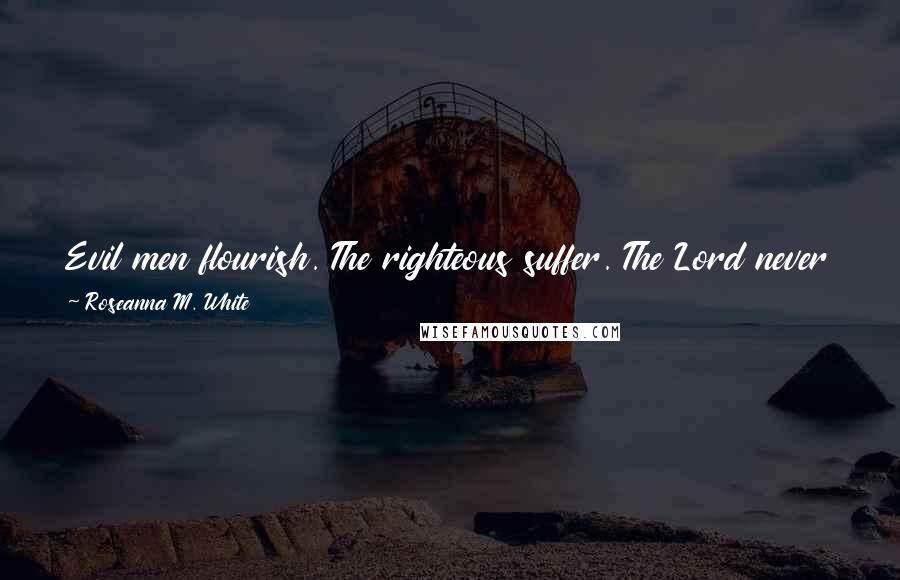 Roseanna M. White Quotes: Evil men flourish. The righteous suffer. The Lord never promises we won't - only that He'll sustain us when the tribulation comes.