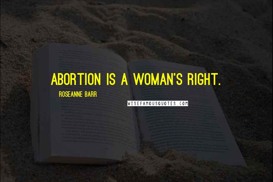 Roseanne Barr Quotes: Abortion is a woman's right.