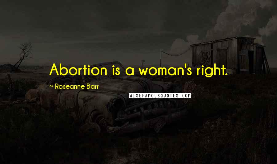 Roseanne Barr Quotes: Abortion is a woman's right.