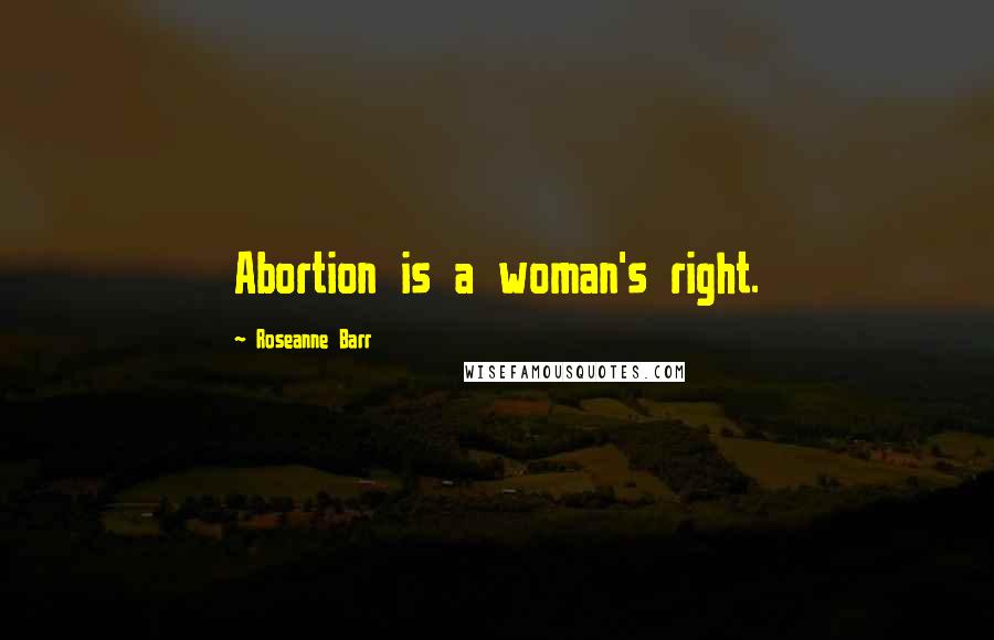 Roseanne Barr Quotes: Abortion is a woman's right.