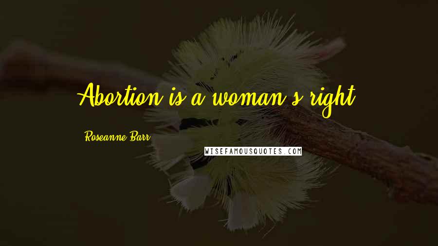 Roseanne Barr Quotes: Abortion is a woman's right.