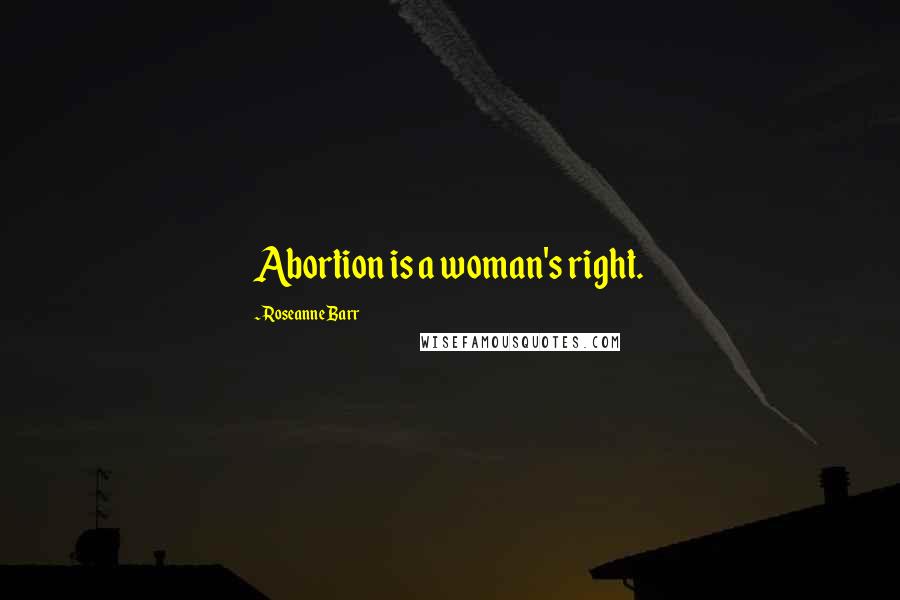 Roseanne Barr Quotes: Abortion is a woman's right.