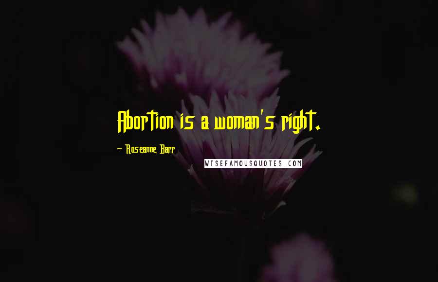 Roseanne Barr Quotes: Abortion is a woman's right.