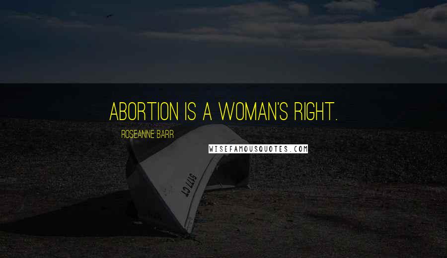 Roseanne Barr Quotes: Abortion is a woman's right.