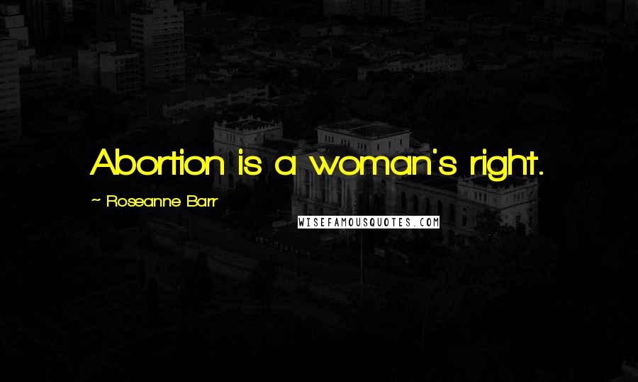 Roseanne Barr Quotes: Abortion is a woman's right.