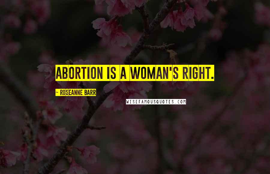 Roseanne Barr Quotes: Abortion is a woman's right.