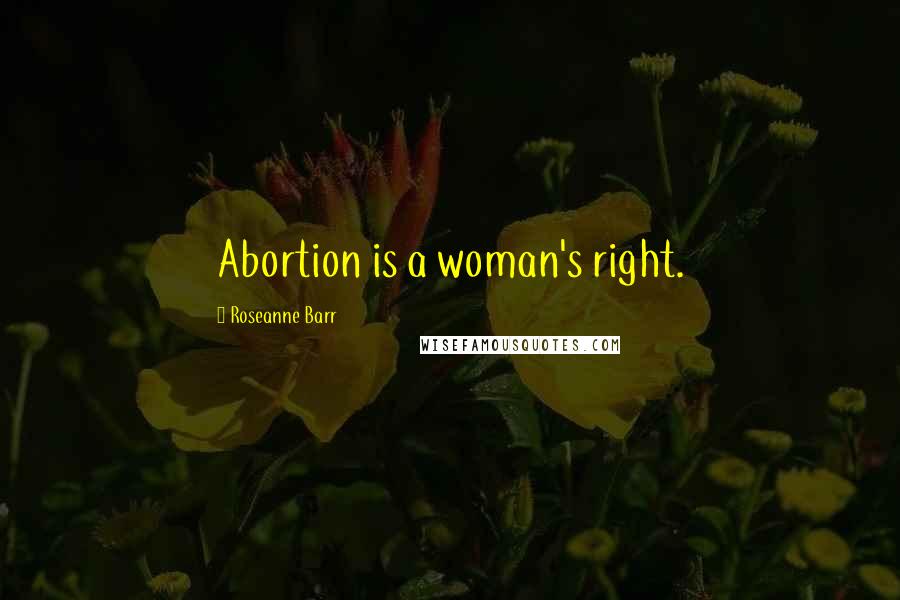 Roseanne Barr Quotes: Abortion is a woman's right.