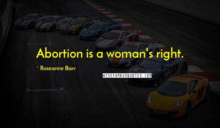 Roseanne Barr Quotes: Abortion is a woman's right.