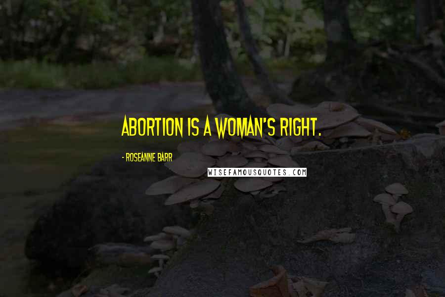 Roseanne Barr Quotes: Abortion is a woman's right.