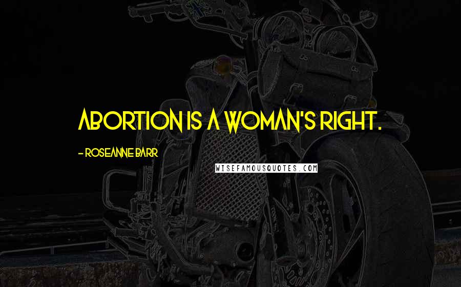 Roseanne Barr Quotes: Abortion is a woman's right.