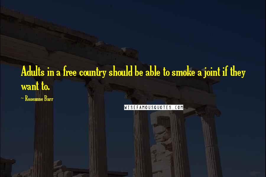 Roseanne Barr Quotes: Adults in a free country should be able to smoke a joint if they want to.