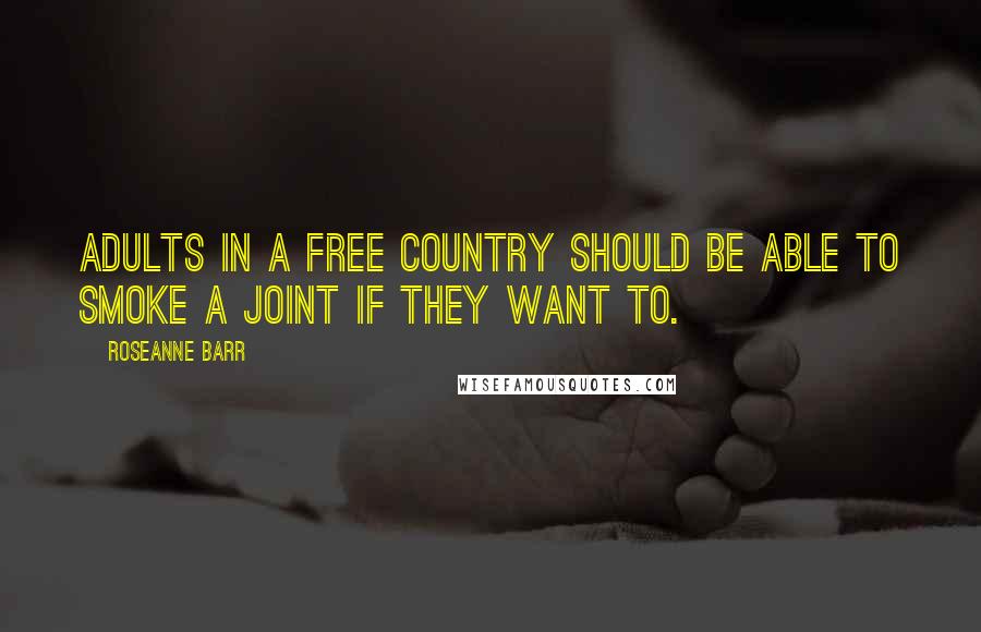 Roseanne Barr Quotes: Adults in a free country should be able to smoke a joint if they want to.