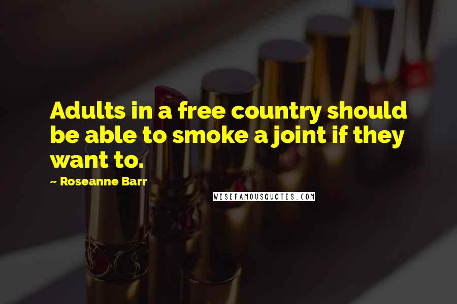 Roseanne Barr Quotes: Adults in a free country should be able to smoke a joint if they want to.