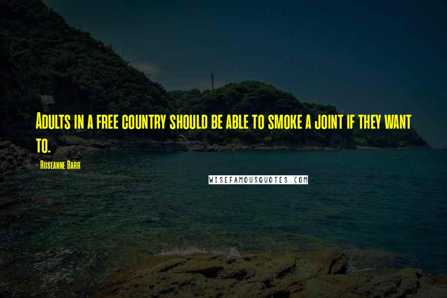 Roseanne Barr Quotes: Adults in a free country should be able to smoke a joint if they want to.