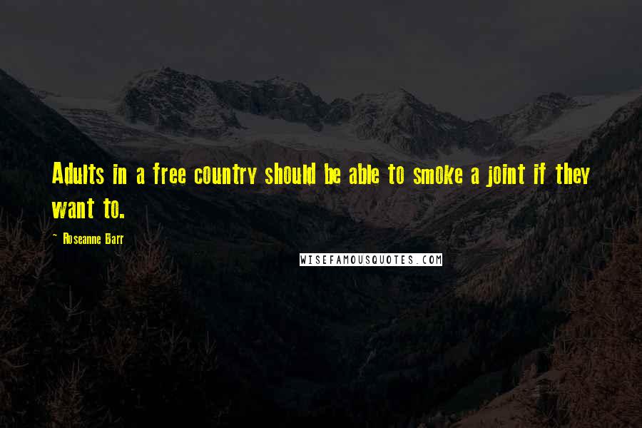 Roseanne Barr Quotes: Adults in a free country should be able to smoke a joint if they want to.