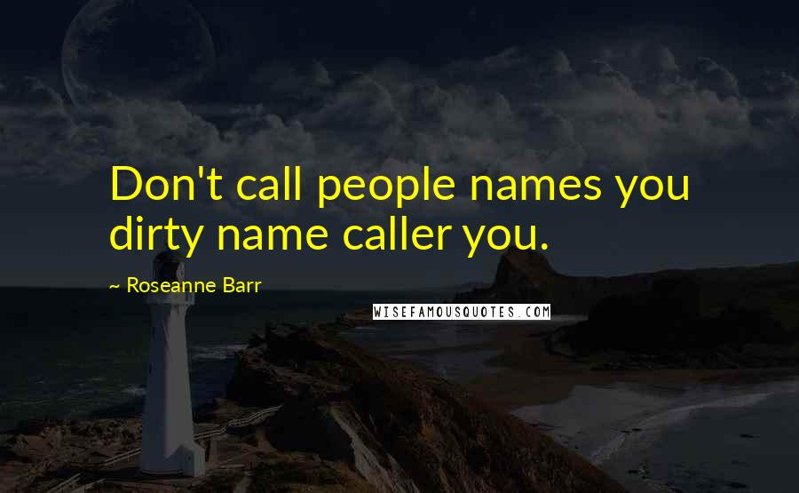 Roseanne Barr Quotes: Don't call people names you dirty name caller you.