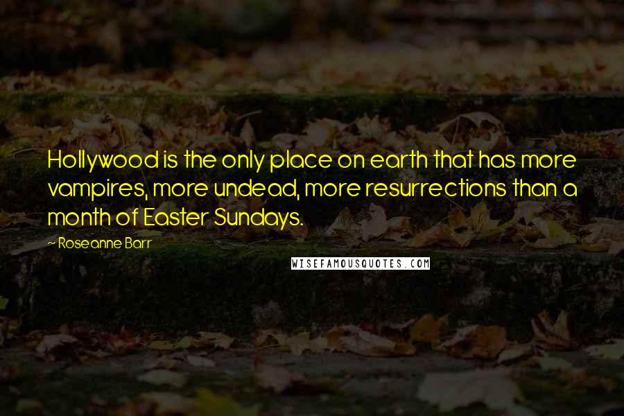 Roseanne Barr Quotes: Hollywood is the only place on earth that has more vampires, more undead, more resurrections than a month of Easter Sundays.