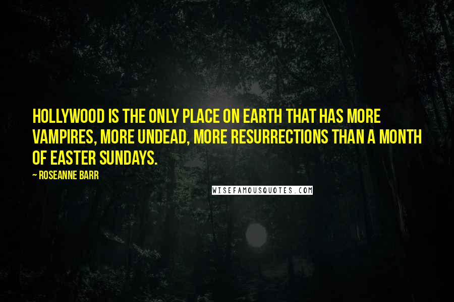 Roseanne Barr Quotes: Hollywood is the only place on earth that has more vampires, more undead, more resurrections than a month of Easter Sundays.