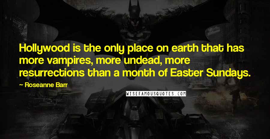 Roseanne Barr Quotes: Hollywood is the only place on earth that has more vampires, more undead, more resurrections than a month of Easter Sundays.