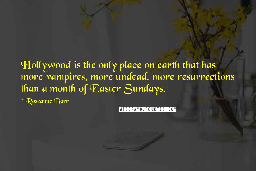 Roseanne Barr Quotes: Hollywood is the only place on earth that has more vampires, more undead, more resurrections than a month of Easter Sundays.