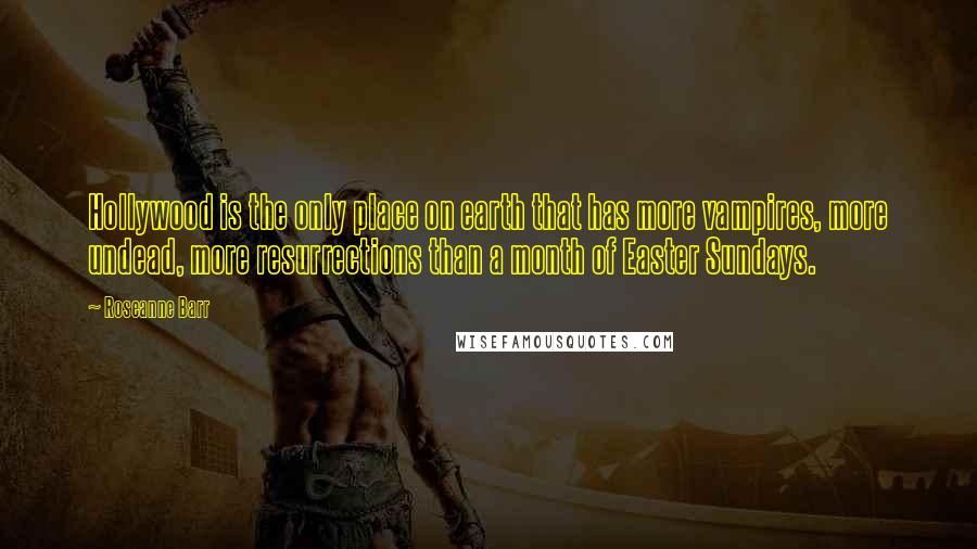 Roseanne Barr Quotes: Hollywood is the only place on earth that has more vampires, more undead, more resurrections than a month of Easter Sundays.