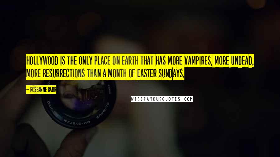 Roseanne Barr Quotes: Hollywood is the only place on earth that has more vampires, more undead, more resurrections than a month of Easter Sundays.