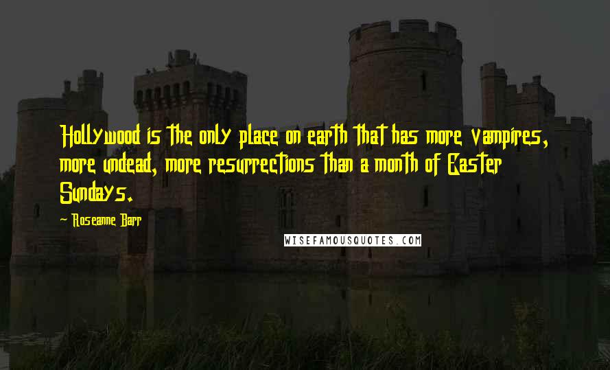 Roseanne Barr Quotes: Hollywood is the only place on earth that has more vampires, more undead, more resurrections than a month of Easter Sundays.