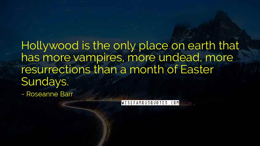 Roseanne Barr Quotes: Hollywood is the only place on earth that has more vampires, more undead, more resurrections than a month of Easter Sundays.