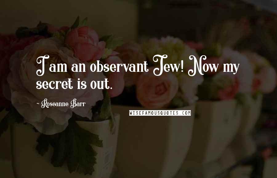 Roseanne Barr Quotes: I am an observant Jew! Now my secret is out.