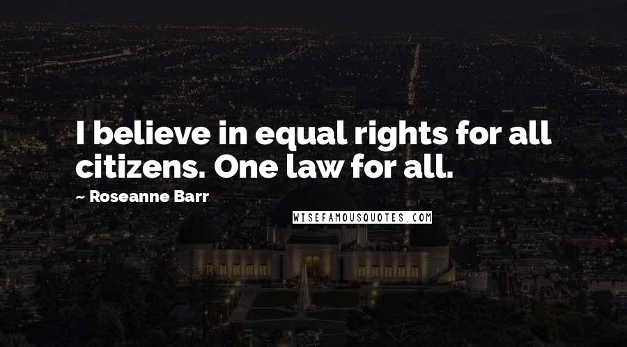 Roseanne Barr Quotes: I believe in equal rights for all citizens. One law for all.