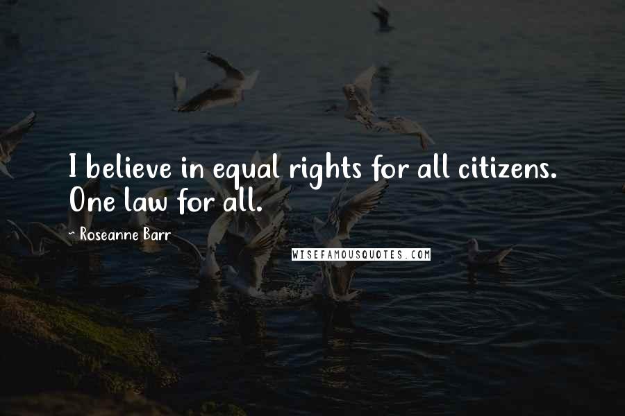 Roseanne Barr Quotes: I believe in equal rights for all citizens. One law for all.