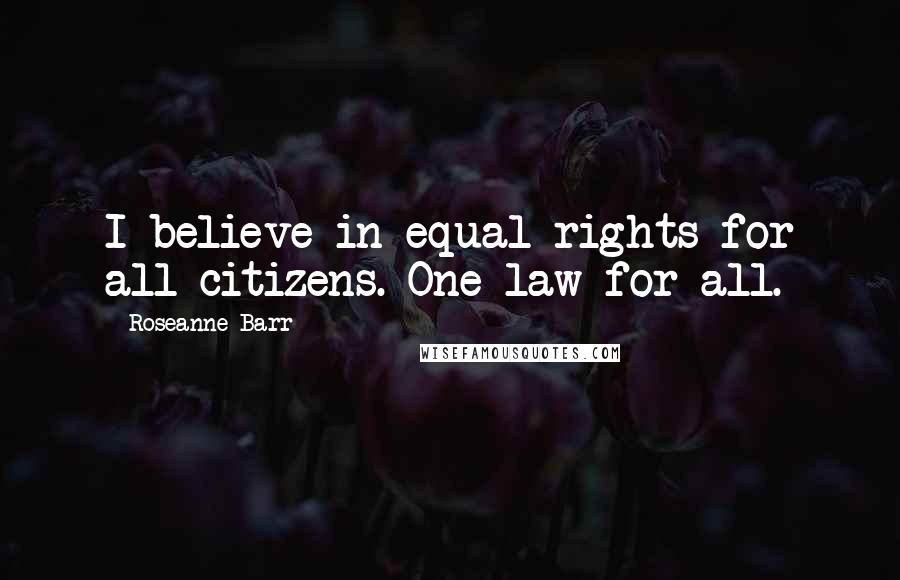 Roseanne Barr Quotes: I believe in equal rights for all citizens. One law for all.