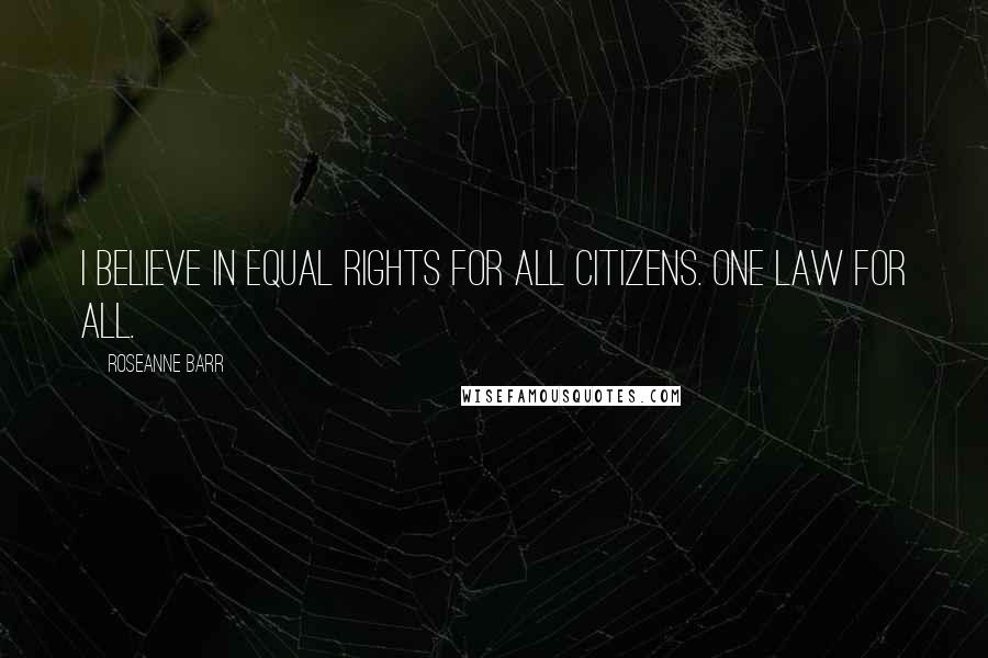 Roseanne Barr Quotes: I believe in equal rights for all citizens. One law for all.