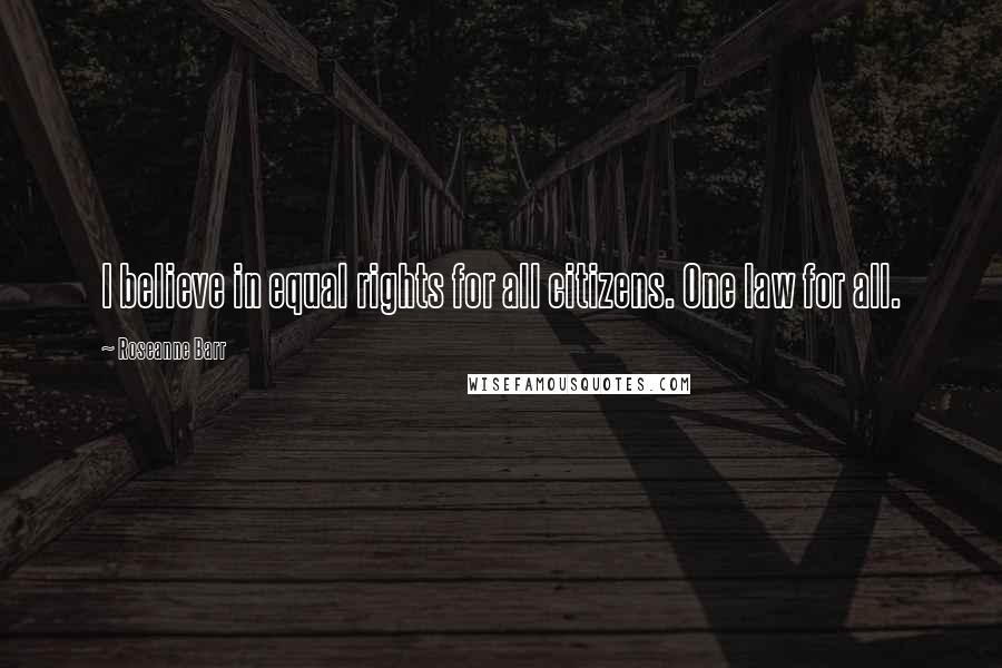 Roseanne Barr Quotes: I believe in equal rights for all citizens. One law for all.